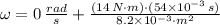 \omega = 0\,\frac{rad}{s} + \frac{(14\,N\cdot m)\cdot (54\times 10^{-3}\,s)}{8.2\times 10^{-3}\kg\cdot m^{2}}