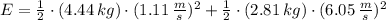 E = \frac{1}{2}\cdot (4.44\,kg)\cdot (1.11\,\frac{m}{s} )^{2} + \frac{1}{2}\cdot (2.81\,kg)\cdot (6.05\,\frac{m}{s} )^{2}