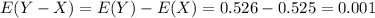 E(Y-X)=E(Y)-E(X)=0.526-0.525=0.001