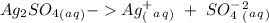 Ag_2SO_4_(_a_q_)- Ag^+_(_a_q_)~+~SO_4^-^2_(_a_q_)