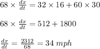 68\times \frac{dx}{dt}=32\times 16+60\times 30\\\\68\times \frac{dx}{dt}=512+1800\\\\\frac{dx}{dt}=\frac{2312}{68}=34\ mph