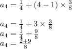 a_{4}  =\frac{1}{4} +(4-1)\times\frac{3}{8} \\\\ a_{4}=\frac{1}{4}+3\times\frac{3}{8}\\ a_{4}=\frac{1}{4}+\frac{9}{8} \\  a_{4}=\frac{2+9}{8}