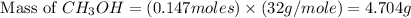 \text{ Mass of }CH_3OH=(0.147moles)\times (32g/mole)=4.704g