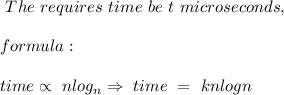 \ The \ requires \ time \ be \ t \ microseconds, \\\\\ \ formula: \\\\ time \propto \ nlog_n \Rightarrow \ time \ = \ knlogn \\\\