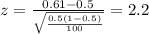 z=\frac{0.61 -0.5}{\sqrt{\frac{0.5(1-0.5)}{100}}}=2.2