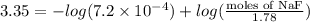 3.35 = -log (7.2 \times 10^{-4}) + log (\frac{\text{moles of NaF}}{1.78})