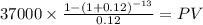 37000 \times \frac{1-(1+0.12)^{-13} }{0.12} = PV\\