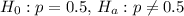 H_0: p=0.5, \,H_a: p\neq0.5