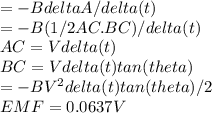 =-Bdelta A/delta(t)\\=-B(1/2AC.BC)/delta(t)\\AC=Vdelta(t)\\BC=Vdelta(t)tan(theta)\\=-BV^2delta(t)tan(theta)/2\\EMF=0.0637V