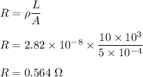 R=\rho\dfrac{L}{A}\\\\R=2.82\times 10^{-8}\times \dfrac{10\times 10^3}{5\times 10^{-4}}\\\\R=0.564\ \Omega