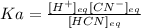 Ka=\frac{[H^+]_{eq}[CN^-]_{eq}}{[HCN]_{eq}}