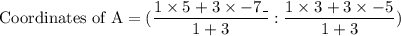 \text{Coordinates of A} = (\dfrac{ 1\times5_{} +3\times-7\_{}}{1+3}:\dfrac{1\times3_{}+3\times-5_{}}{1+3})