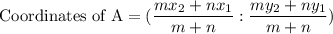 \text{Coordinates of A} = (\dfrac{ mx_{2} +nx_{1}}{m+n}:\dfrac{my_{2}+ny_{1}}{m+n})
