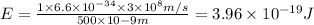 E=\frac{1\times 6.6\times 10^{-34}\times 3\times 10^8m/s}{500\times 10{-9}m}=3.96\times 10^{-19}J