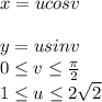 x = ucos v\\\\y = usin v\\0\leq v\leq \frac{\pi}{2} \\1\leq u\leq 2\sqrt{2}