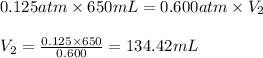 0.125atm\times 650mL=0.600atm\times V_2\\\\V_2=\frac{0.125\times 650}{0.600}=134.42mL