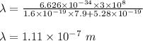 \lambda=\frac{6.626\times 10^{-34}\times 3\times 10^{8}}{1.6\times10^{-19}\times 7.9+5.28\times 10^{-19}}\\\\\lambda=1.11\times 10^{-7}\ m