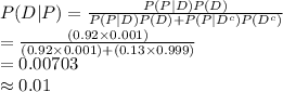 P(D|P)=\frac{P(P|D)P(D)}{P(P|D)P(D)+P(P|D^{c})P(D^{c})}\\=\frac{(0.92\times 0.001)}{(0.92\times 0.001)+(0.13\times 0.999)}\\=0.00703\\\approx0.01
