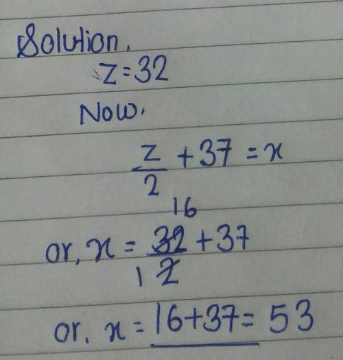 If z=32,and z/2+37=x, what is x?