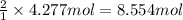 \frac{2}{1}\times 4.277 mol=8.554 mol