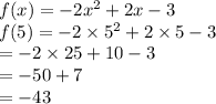 f(x) =  - 2 {x}^{2}  + 2x - 3 \\ f(5) =  - 2   \times {5}^{2}  + 2 \times 5 - 3 \\  =  - 2 \times 25 + 10 - 3 \\  =  - 50 + 7 \\  =  - 43