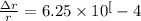 \frac{\Delta r}{r} = 6.25 \times 10^[-4}