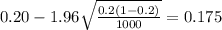 0.20 - 1.96\sqrt{\frac{0.2(1-0.2)}{1000}}=0.175