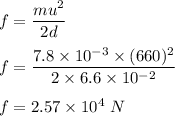 f=\dfrac{mu^2}{2d}\\\\f=\dfrac{7.8\times 10^{-3}\times (660)^2}{2\times 6.6\times 10^{-2}}\\\\f=2.57\times 10^4\ N