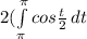 2(\int\limits^\pi _\pi  {cos\frac{t}{2} } \, dt