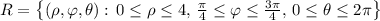 R=\left\lbrace(\rho, \varphi, \theta):\, 0\leq \rho \leq  4,\, \frac{\pi}{4}\leq \varphi\leq \frac{3\pi}{4},\, 0\leq \theta \leq 2\pi\right\rbrace