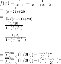 f(x) = \frac{1}{x-1}  = \frac{1}{x-1+21-21} \\=\frac{1}{(x-21)+20} \\=  \frac{1}{ \frac{20}{20}( (x-21) +20  )} \\=  \frac{1/20}{1+(\frac{x-21}{20}) } \\\\=  \frac{1/20}{1-(-\frac{x-21}{20}) } \\\\\\= \sum_{n=0}^\infty (1/20) (-\frac{x-21}{20})^n\\= \sum_{n=0}^\infty (1/20) (-1)^n(\frac{x-21}{20})^n