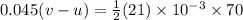 0.045(v-u)=\frac{1}{2}(21)\times 10^{-3}\times 70
