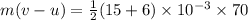 m(v-u)=\frac{1}{2}(15+6)\times 10^{-3}\times 70
