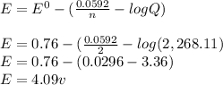 E = E^{0} - (\frac{0.0592}{n} - log Q)\\  \\E = 0.76 - (\frac{0.0592}{2}-log (2,268.11) \\E = 0.76 - (0.0296 - 3.36)\\E = 4.09 v