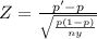 Z= \frac{p'-p}{\sqrt{\frac{p(1-p)}{ny} } }