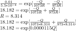 \frac{0.01}{5.5 * 10^{-4} } = \exp[\frac{-Q}{1073R} -\frac{-Q}{973R} ]\\18.182= \exp[\frac{-Q}{1073R} +\frac{Q}{973R} ]\\R = 8.314\\18.182= \exp[\frac{-Q}{1073*8.314} +\frac{Q}{973*8.314} ]\\18.182= \exp[0.0000115 Q]\\
