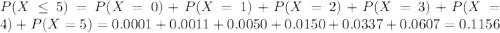 P(X \leq 5) = P(X = 0) + P(X = 1) + P(X = 2) + P(X = 3) + P(X = 4) + P(X = 5) = 0.0001 + 0.0011 + 0.0050 + 0.0150 + 0.0337 + 0.0607 = 0.1156