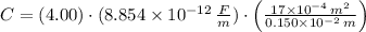 C = (4.00)\cdot (8.854\times 10^{-12}\,\frac{F}{m} )\cdot \left(\frac{17\times 10^{-4}\,m^{2}}{0.150\times 10^{-2}\,m}\right)