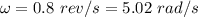 \omega=0.8\ rev/s=5.02\ rad/s