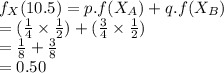 f_{X}(10.5)=p.f(X_{A})+q.f(X_B})\\=(\frac{1}{4}\times \frac{1}{2})+(\frac{3}{4}\times\frac{1}{2})\\=\frac{1}{8}+\frac{3}{8}\\=0.50