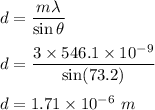 d=\dfrac{m\lambda}{\sin\theta}\\\\d=\dfrac{3\times 546.1\times 10^{-9}}{\sin(73.2)}\\\\d=1.71\times 10^{-6}\ m