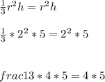 \frac{1}{3}r^{2}h=r^{2}h\\ \\\frac{1}{3}*2^{2}*5 = 2^{2}*5\\\\\\frac{1}{3}*4*5=4*5\\   \\