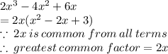 2 {x}^{3}  - 4 {x}^{2}  + 6x \\  = 2x( {x}^{2}  - 2x + 3) \\  \because \: 2x \: is \: common \: from \: all \: terms \\  \therefore \: greatest \: common \: factor = 2x