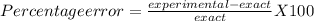 Percentage error = \frac{experimental - exact}{exact} X 100\\\\