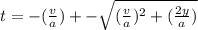 t = - (\frac{v}{a}) +- \sqrt{(\frac{v}{a})^2 + (\frac{2y}{a} ) }