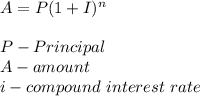 A=P(1+I)^n\\\\P-Principal \\A-amount\\i-compound \ interest \ rate
