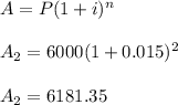 A=P(1+i)^n\\\\A_2=6000(1+0.015)^2\\\\A_2=6181.35