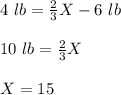 4\ lb=\frac{2}{3}X-6\ lb\\\\10 \ lb=\frac{2}{3}X\\\\X=15