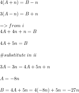 4(A+n)=B-n\\\\3(A-n)=B+n\\\\=from \ i\\4A+4n+n=B\\\\4A+5n=B\\\\\# substitute \ in \ ii\\\\3A-3n=4A+5n+n\\\\A=-8n\\\\B=4A+5n=4(-8n)+5n=-27n