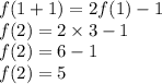f(1+ 1) = 2f(1) - 1 \\ f(2) = 2 \times 3 - 1 \\ f(2) = 6 - 1 \\ f(2) = 5
